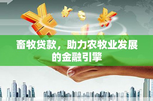 东昌畜牧贷款，助力农牧业发展的金融引擎