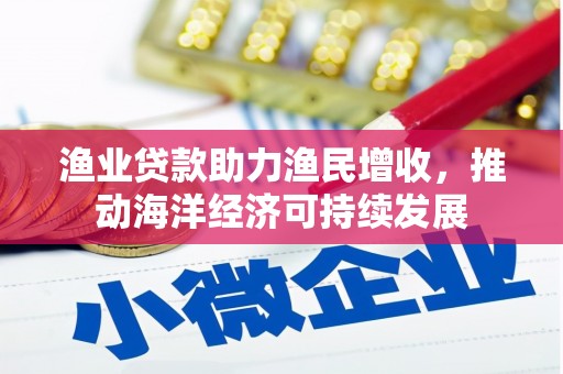 东昌渔业贷款助力渔民增收，推动海洋经济可持续发展