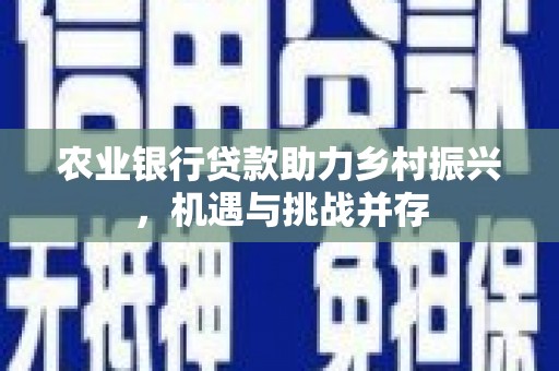东昌农业银行贷款助力乡村振兴，机遇与挑战并存