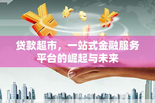 东昌贷款超市，一站式金融服务平台的崛起与未来