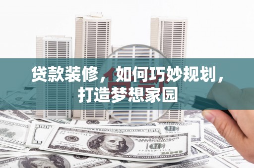 东昌贷款装修，如何巧妙规划，打造梦想家园