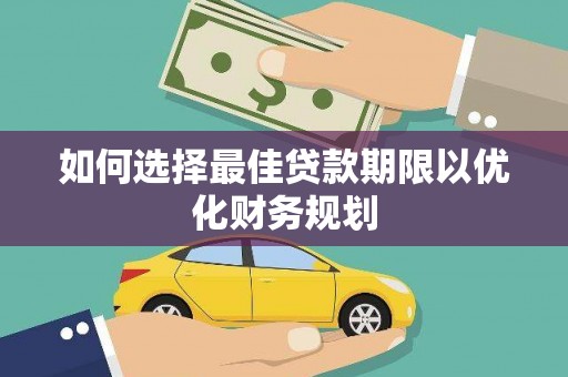 东昌如何选择最佳贷款期限以优化财务规划