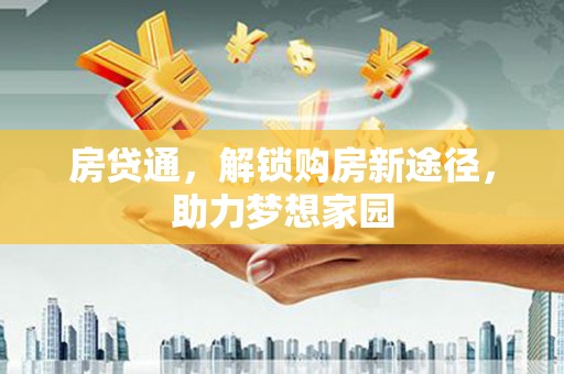 东昌房贷通，解锁购房新途径，助力梦想家园