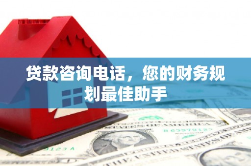 东昌贷款咨询电话，您的财务规划最佳助手