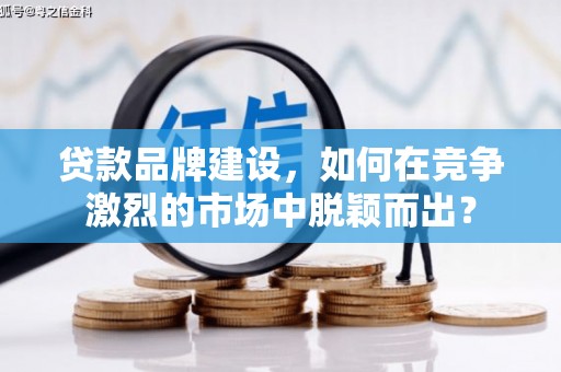 东昌贷款品牌建设，如何在竞争激烈的市场中脱颖而出？