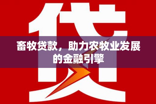 东昌畜牧贷款，助力农牧业发展的金融引擎