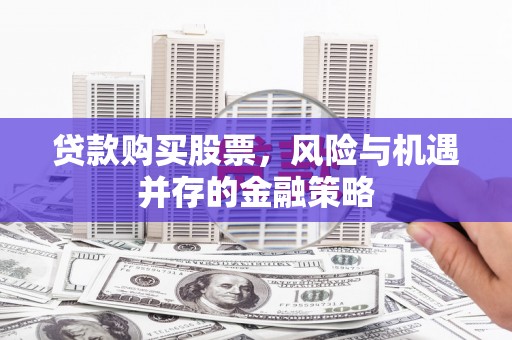 东昌贷款购买股票，风险与机遇并存的金融策略