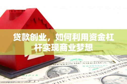 东昌贷款创业，如何利用资金杠杆实现商业梦想