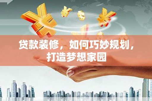 东昌贷款装修，如何巧妙规划，打造梦想家园