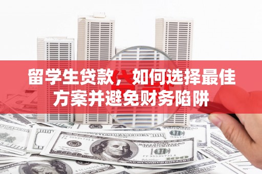 东昌留学生贷款，如何选择最佳方案并避免财务陷阱