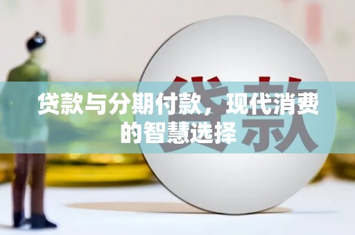 东昌贷款与分期付款，现代消费的智慧选择