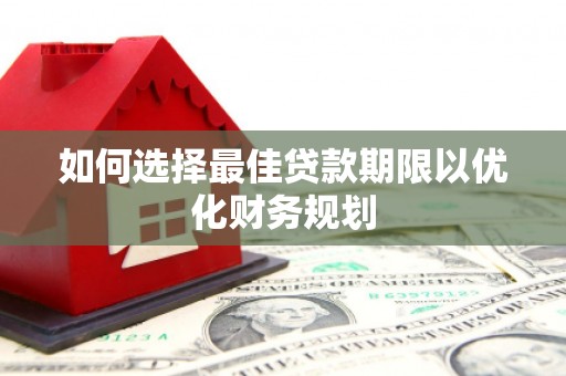 东昌如何选择最佳贷款期限以优化财务规划