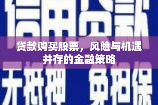 东昌贷款购买股票，风险与机遇并存的金融策略