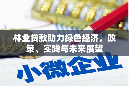 东昌林业贷款助力绿色经济，政策、实践与未来展望