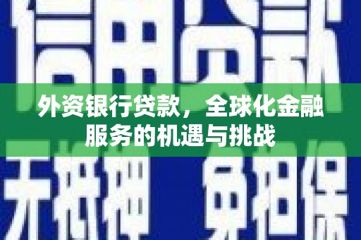 东昌外资银行贷款，全球化金融服务的机遇与挑战