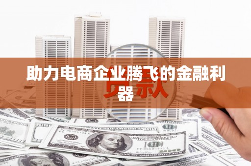 东昌助力电商企业腾飞的金融利器