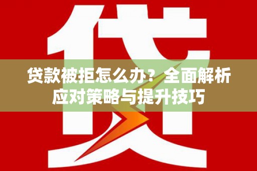 东昌贷款被拒怎么办？全面解析应对策略与提升技巧