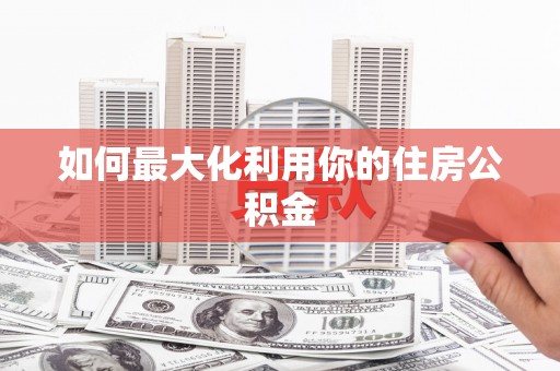 东昌如何最大化利用你的住房公积金