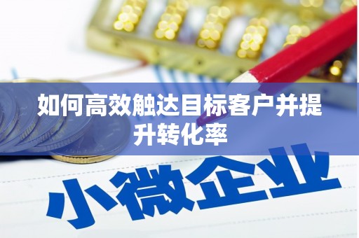 东昌如何高效触达目标客户并提升转化率