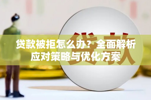 东昌贷款被拒怎么办？全面解析应对策略与优化方案