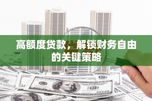 东昌高额度贷款，解锁财务自由的关键策略